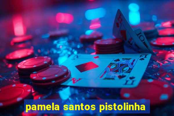 pamela santos pistolinha